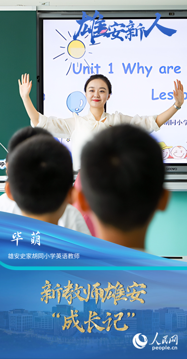                畢萌                雄安史家胡同小學英語教師                                         新教師雄安“成長記”                                  “學校給我們配了北京校區的‘師傅’進行‘一對一’指導，還有相關領域的培訓，確實拓寬了我們的視野，也對日常教學有幫助。”畢萌把這幾年的教學經歷總結成了一個詞——成長。                [ 閱讀 ]              